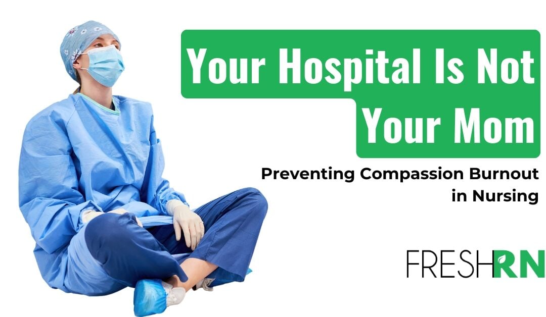 Your Hospital Is Not Your Mom: Preventing Compassion Burnout in Nursing