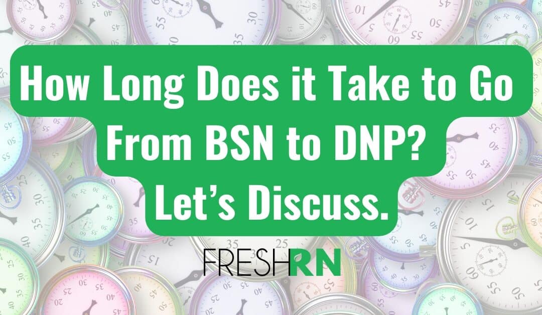 How Long Does it Take to Go From BSN to DNP? Let’s Discuss.